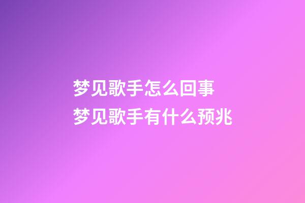 梦见歌手怎么回事 梦见歌手有什么预兆